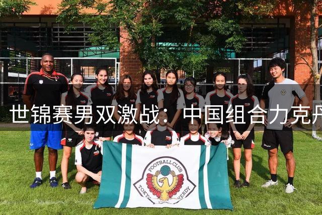 世锦赛男双激战：中国组合力克丹麦强档晋级