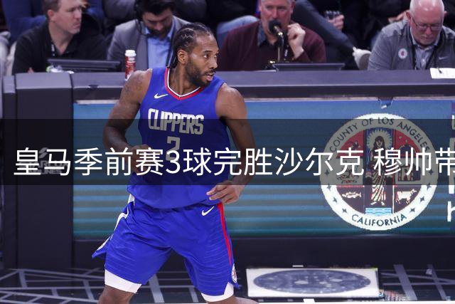 皇马季前赛3球完胜沙尔克 穆帅带队创不败佳绩