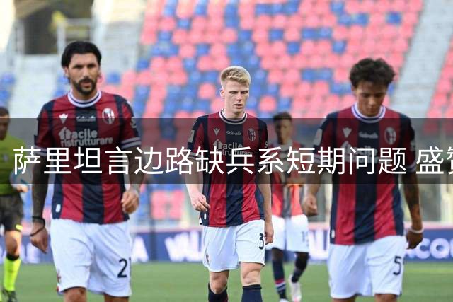 萨里坦言边路缺兵系短期问题 盛赞亚特兰大备战状态