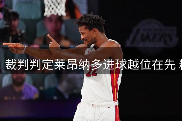 裁判判定莱昂纳多进球越位在先 精彩低射得分遭取消