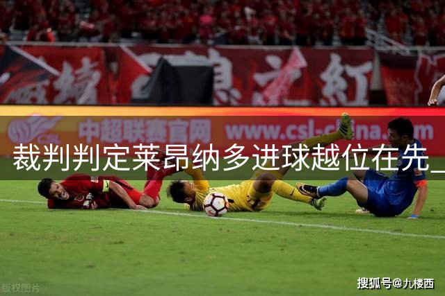 裁判判定莱昂纳多进球越位在先 精彩低射得分遭取消