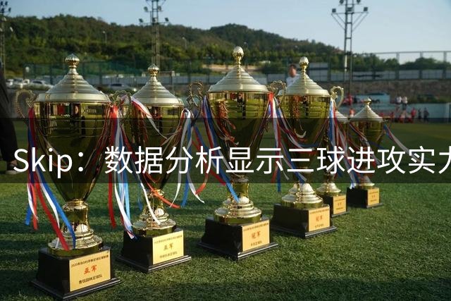 Skip：数据分析显示三球进攻实力名列前茅，黄蜂交易决策欠妥